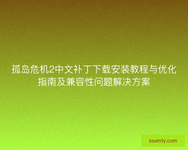 孤岛危机2中文补丁下载安装教程与优化指南及兼容性问题解决方案